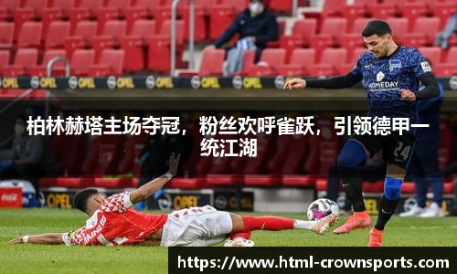 柏林赫塔主场夺冠，粉丝欢呼雀跃，引领德甲一统江湖