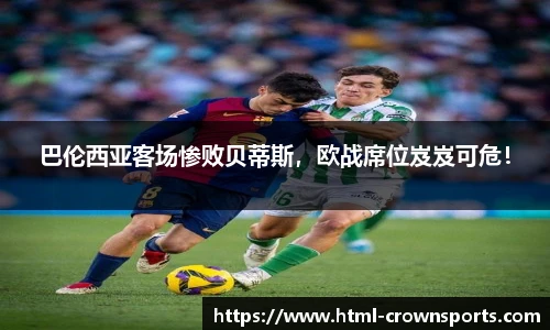 巴伦西亚客场惨败贝蒂斯，欧战席位岌岌可危！