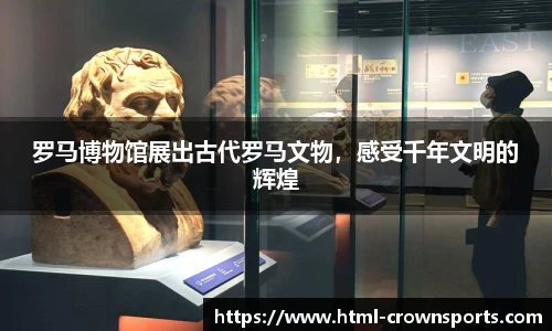 罗马博物馆展出古代罗马文物，感受千年文明的辉煌