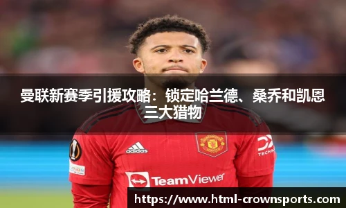 曼联新赛季引援攻略：锁定哈兰德、桑乔和凯恩三大猎物