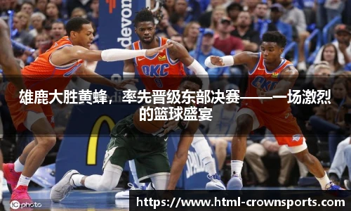雄鹿大胜黄蜂，率先晋级东部决赛——一场激烈的篮球盛宴