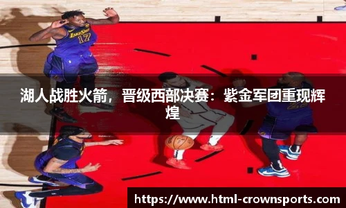 湖人战胜火箭，晋级西部决赛：紫金军团重现辉煌