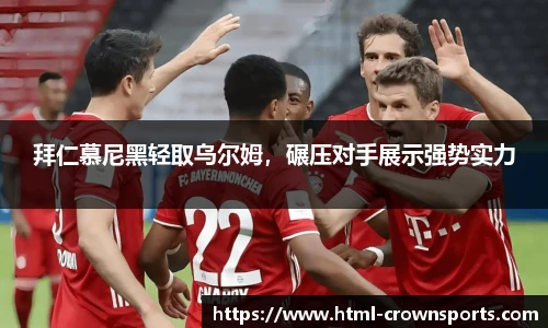 拜仁慕尼黑轻取乌尔姆，碾压对手展示强势实力