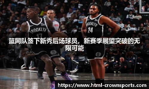 篮网队签下新秀后场球员，新赛季展望突破的无限可能