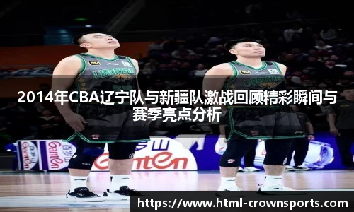 2014年CBA辽宁队与新疆队激战回顾精彩瞬间与赛季亮点分析