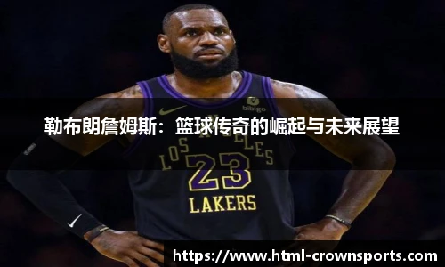 勒布朗詹姆斯：篮球传奇的崛起与未来展望