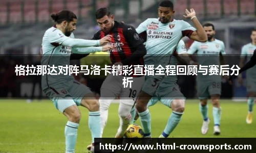 格拉那达对阵马洛卡精彩直播全程回顾与赛后分析