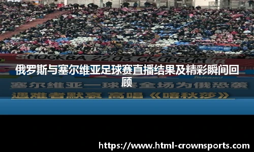 俄罗斯与塞尔维亚足球赛直播结果及精彩瞬间回顾