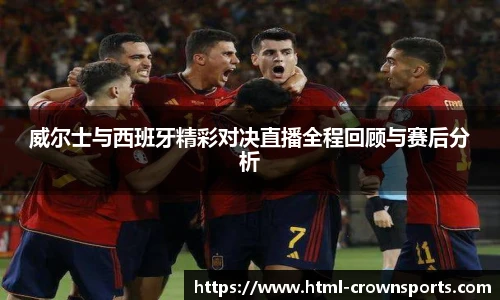 威尔士与西班牙精彩对决直播全程回顾与赛后分析