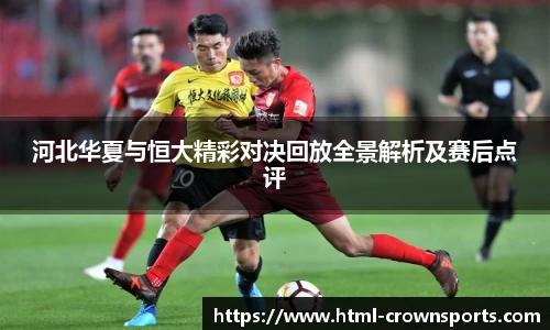 河北华夏与恒大精彩对决回放全景解析及赛后点评