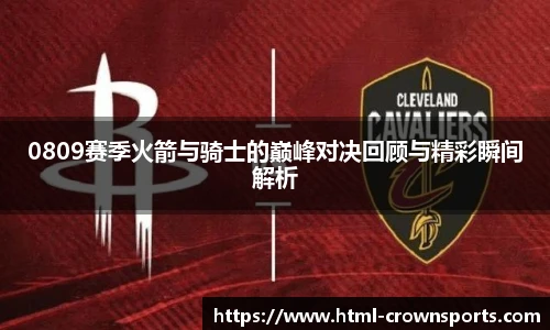 0809赛季火箭与骑士的巅峰对决回顾与精彩瞬间解析