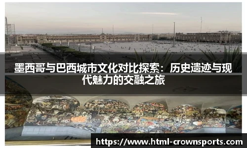 墨西哥与巴西城市文化对比探索：历史遗迹与现代魅力的交融之旅
