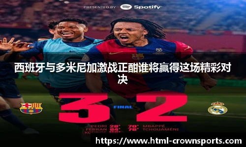 西班牙与多米尼加激战正酣谁将赢得这场精彩对决