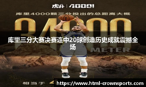 库里三分大赛决赛连中20球创造历史成就震撼全场