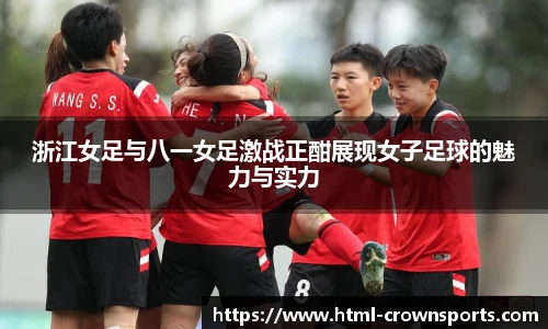 浙江女足与八一女足激战正酣展现女子足球的魅力与实力