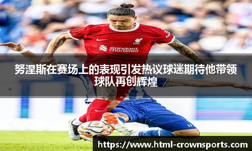 努涅斯在赛场上的表现引发热议球迷期待他带领球队再创辉煌